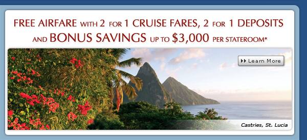 Free Airfare with 2 for 1 Cruise Fares, 2 for 1 Deposits and Bonus Savings up to $3,000 per stateroom*