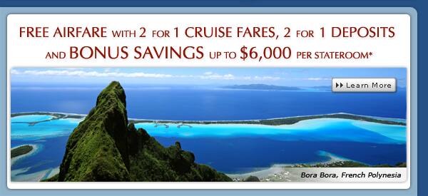 Free Airfare with 2 for 1 Cruise Fares, 2 for 1 Deposits and Bonus Savings up to $6,000 per stateroom*
