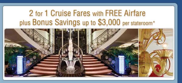 2 for 1 Cruise Fares with Free Airfare plus up to $3,000 Bonus Savings per stateroom*