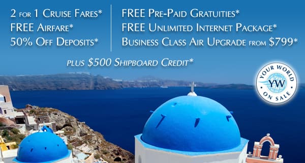 Your World on Sale | 2 for 1 Cruise Fares, Free Airfare, 50% off Deposits, Free Pre-Paid Gratuities, Free Unlimited Internet Package, Business Class Air Upgrade from $799 plus $500 Shipboard Credit*