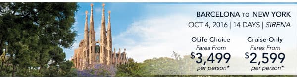 VENICE TO BARCELONA | Nov 9, 2016                                    | 12 Days | Riviera | OLife Choice                                    Fares From $2,499 per person |                                    Cruise-Only Fares From $1,349 per                                    person